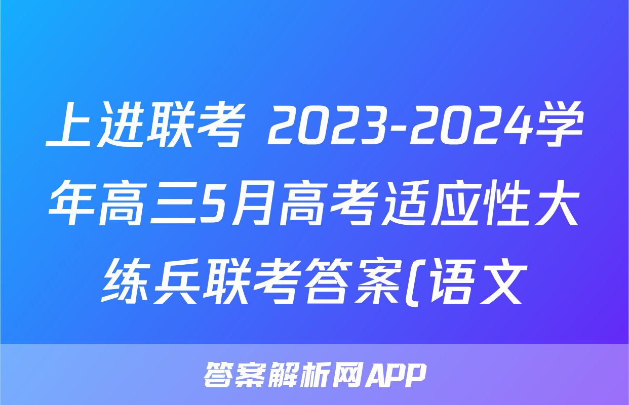 上进联考 2023-2024学年高三5月高考适应性大练兵联考答案(语文)